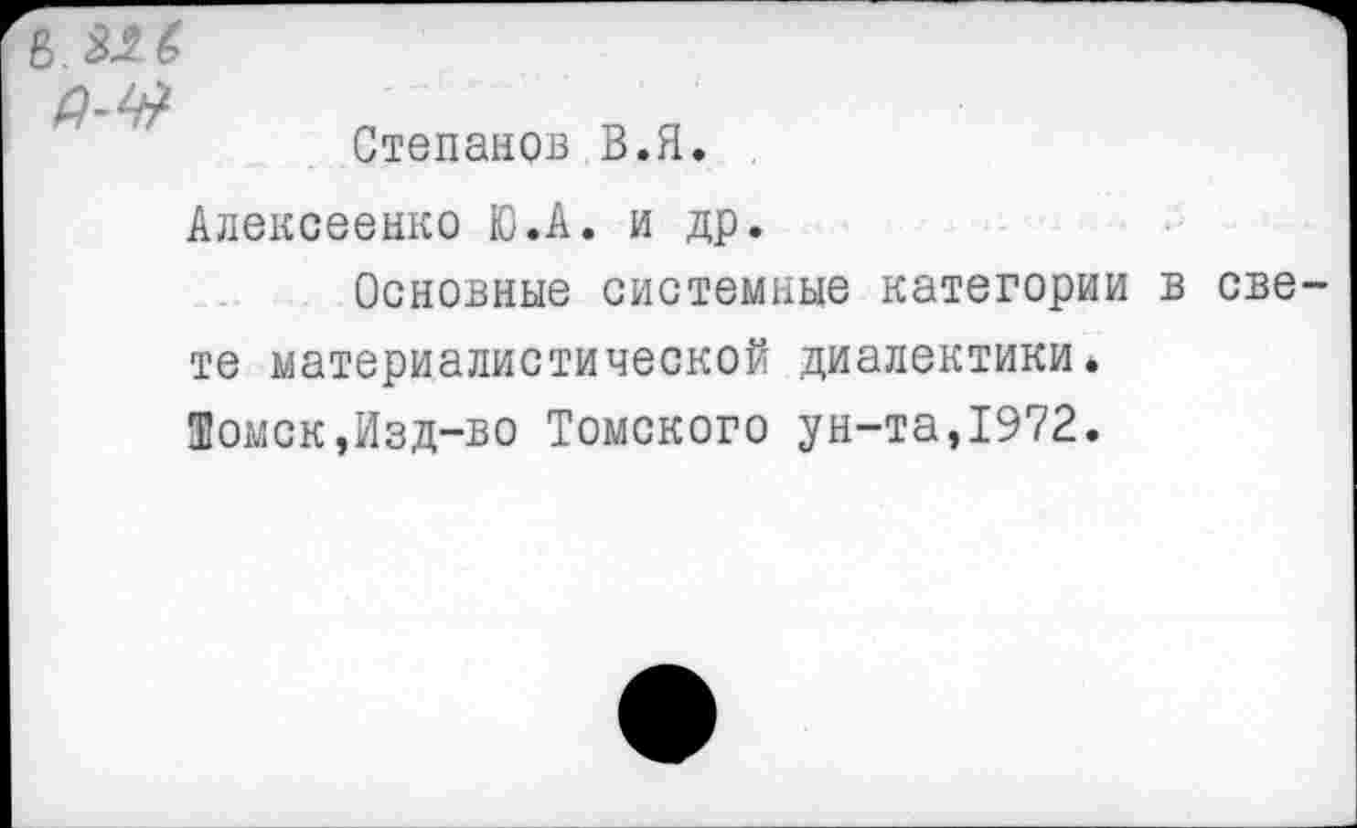 ﻿Степанов В.Я.
Алексеенко Ю.А. и др.
Основные системные категории в све те материалистической диалектики. Томск,Изд-во Томского ун-та,1972.